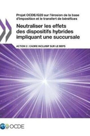 Cover of Projet OCDE/G20 sur l'érosion de la base d'imposition et le transfert de bénéfices Neutraliser les effets des dispositifs hybrides impliquant une succursale, Action 2