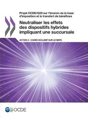 Book cover for Projet OCDE/G20 sur l'érosion de la base d'imposition et le transfert de bénéfices Neutraliser les effets des dispositifs hybrides impliquant une succursale, Action 2