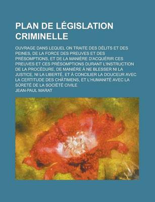 Book cover for Plan de Legislation Criminelle; Ouvrage Dans Lequel on Traite Des Delits Et Des Peines, de La Force Des Preuves Et Des Presomptions, Et de La Maniere D'Acquerir Ces Preuves Et Ces Presomptions Durant L'Instruction de La Procedure, de