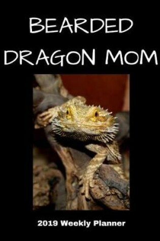 Cover of Bearded Dragon Mom 2019 Weekly Planner