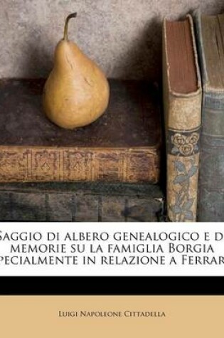 Cover of Saggio Di Albero Genealogico E Di Memorie Su La Famiglia Borgia Specialmente in Relazione a Ferrara