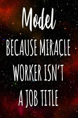 Book cover for Model Because Miracle Worker Isn't A Job Title
