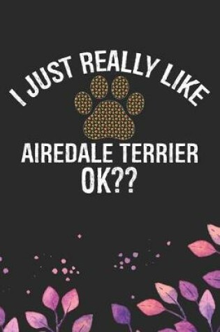 Cover of I Just Really Like Airedale Terrier Ok?
