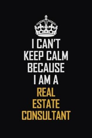 Cover of I Can't Keep Calm Because I Am A Real Estate Consultant