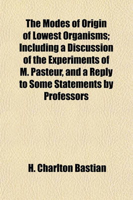 Book cover for The Modes of Origin of Lowest Organisms; Including a Discussion of the Experiments of M. Pasteur, and a Reply to Some Statements by Professors