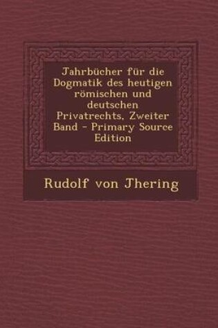 Cover of Jahrbucher Fur Die Dogmatik Des Heutigen Romischen Und Deutschen Privatrechts, Zweiter Band - Primary Source Edition