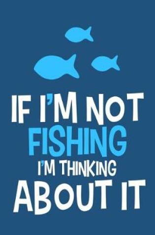 Cover of If I'm Not Fishing I'm Thinking About It