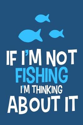 Book cover for If I'm Not Fishing I'm Thinking About It