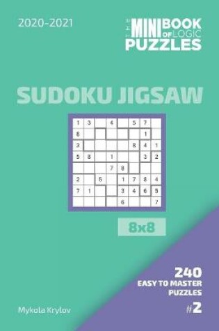 Cover of The Mini Book Of Logic Puzzles 2020-2021. Sudoku Jigsaw 8x8 - 240 Easy To Master Puzzles. #2