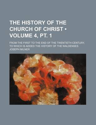 Book cover for The History of the Church of Christ (Volume 4, PT. 1); From the First to the End of the Twentieth Century, to Which Is Added the History of the Walden