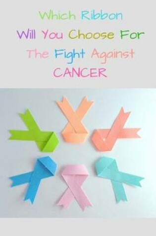 Cover of Which Ribbon Will You Choose For The Fight Against CANCER