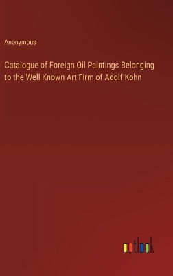 Book cover for Catalogue of Foreign Oil Paintings Belonging to the Well Known Art Firm of Adolf Kohn