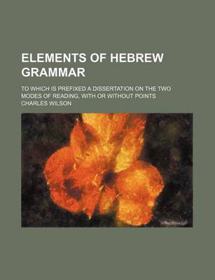 Book cover for Elements of Hebrew Grammar; To Which Is Prefixed a Dissertation on the Two Modes of Reading, with or Without Points