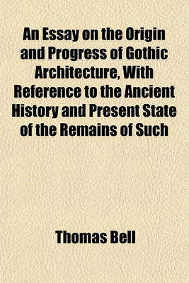 Book cover for An Essay on the Origin and Progress of Gothic Architecture, with Reference to the Ancient History and Present State of the Remains of Such