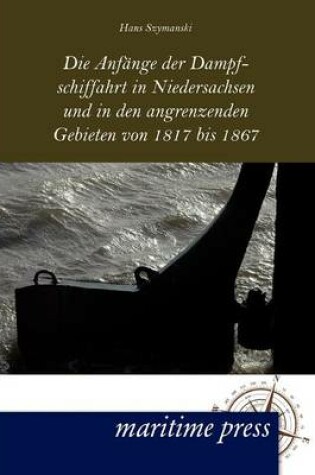 Cover of Die Anfänge der Dampfschiffahrt in Niedersachsen und in den angrenzenden Gebieten von 1817 bis 1867