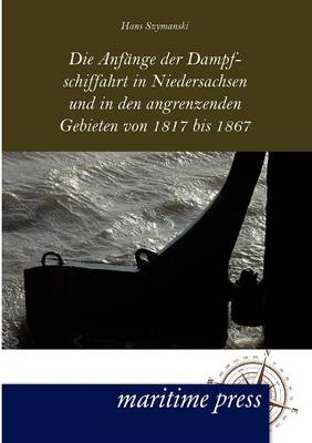 Book cover for Die Anfänge der Dampfschiffahrt in Niedersachsen und in den angrenzenden Gebieten von 1817 bis 1867
