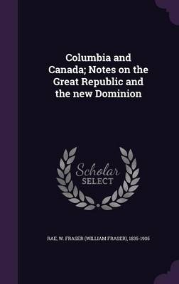 Book cover for Columbia and Canada; Notes on the Great Republic and the New Dominion