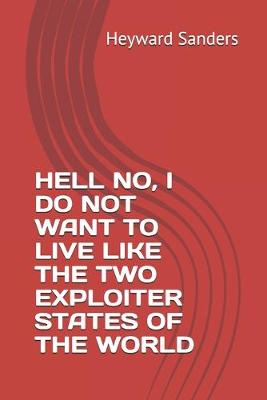 Book cover for Hell No, I Do Not Want to Live Like the Two Exploiter States of the World