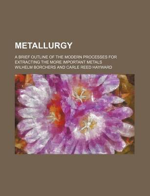 Book cover for Metallurgy; A Brief Outline of the Modern Processes for Extracting the More Important Metals