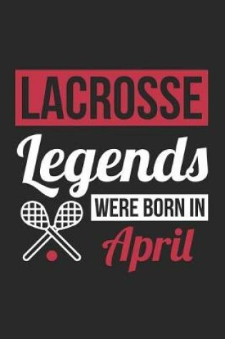 Cover of Lacrosse Notebook - Lacrosse Legends Were Born In April - Lacrosse Journal - Birthday Gift for Lacrosse Player