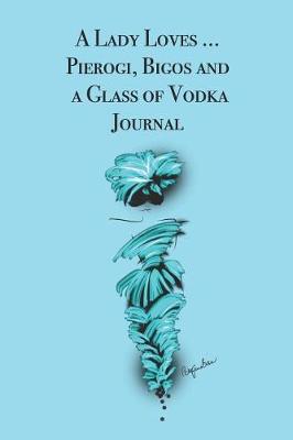 Book cover for A Lady Loves ... Pierogi, Bigos and a Glass of Vodka Journal