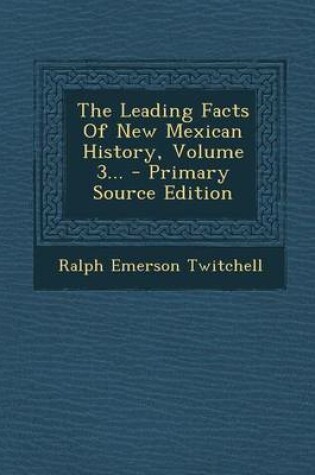 Cover of The Leading Facts of New Mexican History, Volume 3... - Primary Source Edition