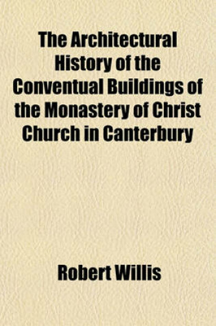 Cover of The Architectural History of the Conventual Buildings of the Monastery of Christ Church in Canterbury