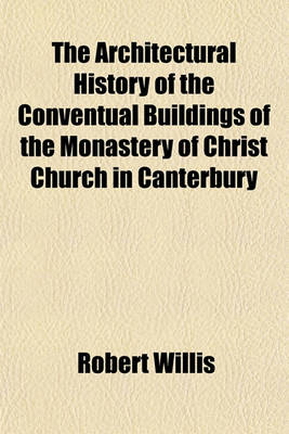 Book cover for The Architectural History of the Conventual Buildings of the Monastery of Christ Church in Canterbury