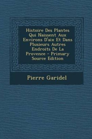 Cover of Histoire Des Plantes Qui Naissent Aux Environs D'Aix Et Dans Plusieurs Autres Endroits de la Provence - Primary Source Edition