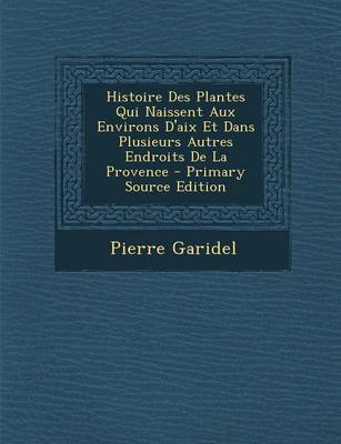 Book cover for Histoire Des Plantes Qui Naissent Aux Environs D'Aix Et Dans Plusieurs Autres Endroits de la Provence - Primary Source Edition