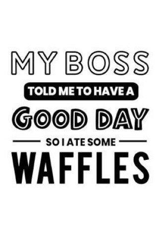 Cover of My Boss Told Me to Have a Good Day So I Ate Some Waffles