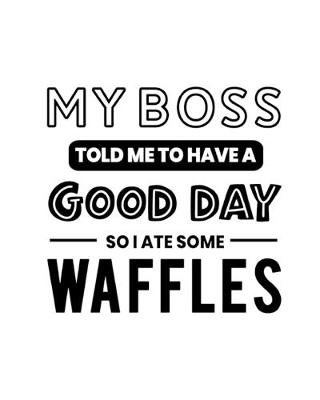 Book cover for My Boss Told Me to Have a Good Day So I Ate Some Waffles