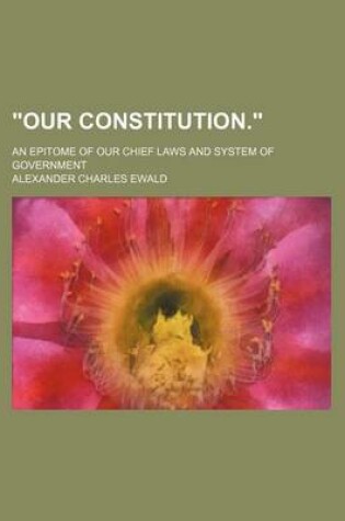 Cover of Our Constitution.; An Epitome of Our Chief Laws and System of Government