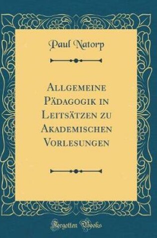 Cover of Allgemeine Padagogik in Leitsatzen Zu Akademischen Vorlesungen (Classic Reprint)