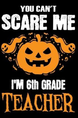 Cover of You Can't Scare me i'm a 6th Grade Teacher