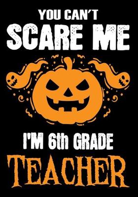 Book cover for You Can't Scare me i'm a 6th Grade Teacher