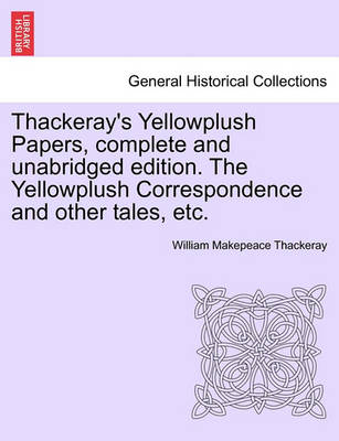 Book cover for Thackeray's Yellowplush Papers, Complete and Unabridged Edition. the Yellowplush Correspondence and Other Tales, Etc.