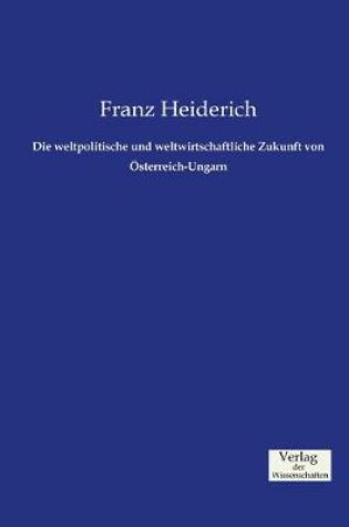 Cover of Die weltpolitische und weltwirtschaftliche Zukunft von Österreich-Ungarn