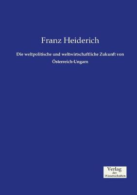 Book cover for Die weltpolitische und weltwirtschaftliche Zukunft von Österreich-Ungarn