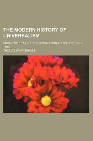 Cover of The Modern History of Universalism; From the Era of the Reformation to the Present Time