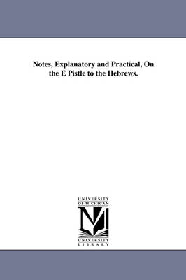 Book cover for Notes, Explanatory and Practical, On the E Pistle to the Hebrews.