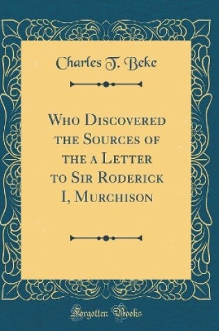 Cover of Who Discovered the Sources of the a Letter to Sir Roderick I, Murchison (Classic Reprint)