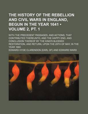 Book cover for The History of the Rebellion and Civil Wars in England, Begun in the Year 1641 (Volume 2, PT. 1); With the Precedent Passages, and Actions, That Contributed Thereunto, and the Happy End, and Conclusion Thereof by the King's Blessed Restoration, and Return