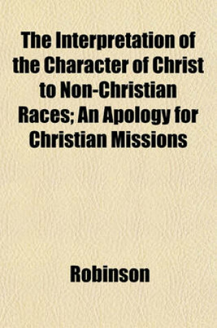 Cover of The Interpretation of the Character of Christ to Non-Christian Races; An Apology for Christian Missions