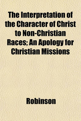 Book cover for The Interpretation of the Character of Christ to Non-Christian Races; An Apology for Christian Missions