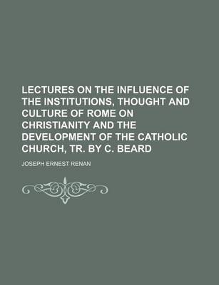 Book cover for Lectures on the Influence of the Institutions, Thought and Culture of Rome on Christianity and the Development of the Catholic Church, Tr. by C. Beard