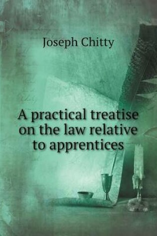 Cover of A practical treatise on the law relative to apprentices
