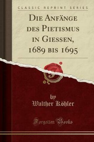 Cover of Die Anfange Des Pietismus in Giessen, 1689 Bis 1695 (Classic Reprint)