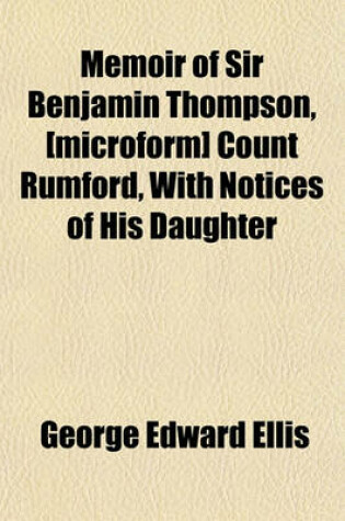 Cover of Memoir of Sir Benjamin Thompson, [Microform] Count Rumford, with Notices of His Daughter