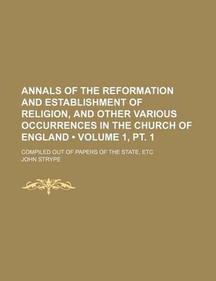 Book cover for Annals of the Reformation and Establishment of Religion, and Other Various Occurrences in the Church of England (Volume 1, PT. 1); Compiled Out of Pap